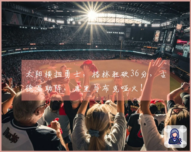 太阳横扫勇士，格林狂砍36分，古德温助阵，库里与布克哑火！