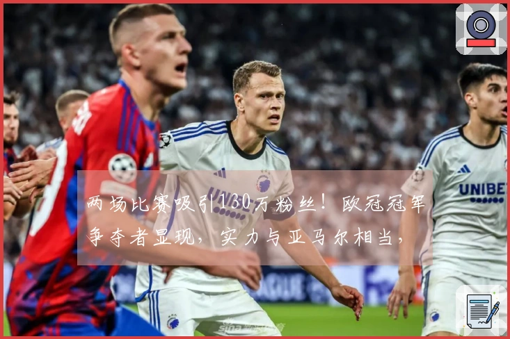 两场比赛吸引130万粉丝！欧冠冠军争夺者显现，实力与亚马尔相当，球迷热情支持