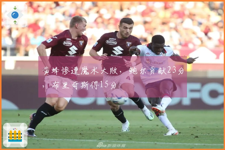 黄蜂惨遭魔术大败，鲍尔贡献23分，布里奇斯得15分