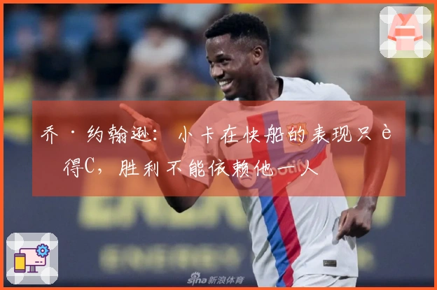 乔·约翰逊：小卡在快船的表现只能得C，胜利不能依赖他一人
