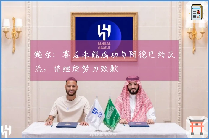 鲍尔：赛后未能成功与阿德巴约交流，将继续努力致歉